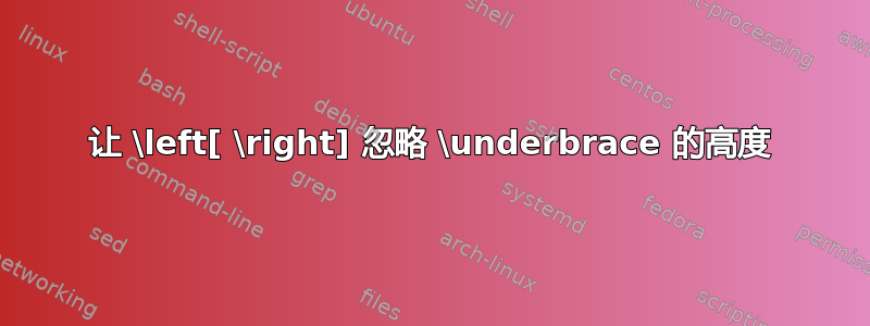 让 \left[ \right] 忽略 \underbrace 的高度