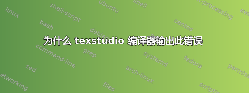 为什么 texstudio 编译器输出此错误