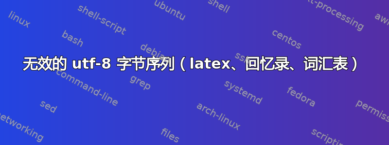 无效的 utf-8 字节序列（latex、回忆录、词汇表）