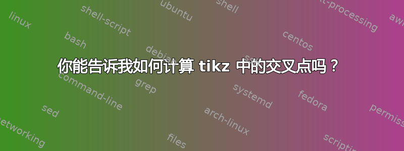 你能告诉我如何计算 tikz 中的交叉点吗？