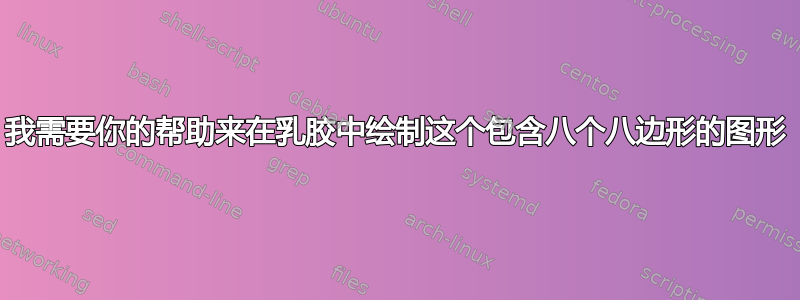 我需要你的帮助来在乳胶中绘制这个包含八个八边形的图形