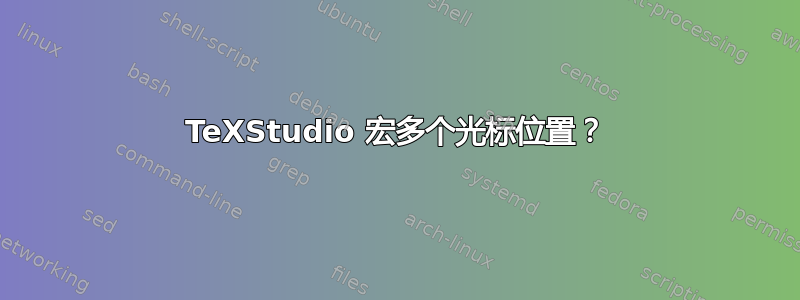 TeXStudio 宏多个光标位置？