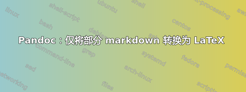 Pandoc：仅将部分 markdown 转换为 LaTeX