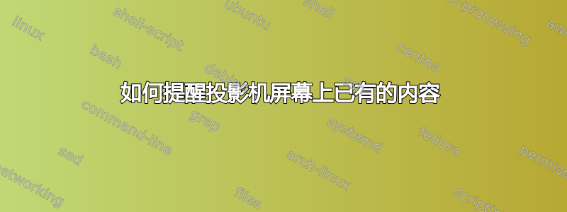 如何提醒投影机屏幕上已有的内容