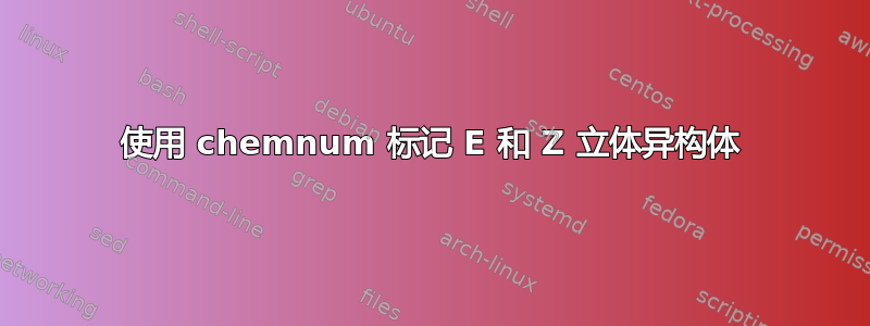 使用 chemnum 标记 E 和 Z 立体异构体