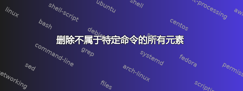 删除不属于特定命令的所有元素