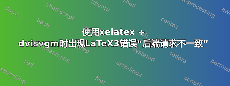 使用xelatex + dvisvgm时出现LaTeX3错误“后端请求不一致”