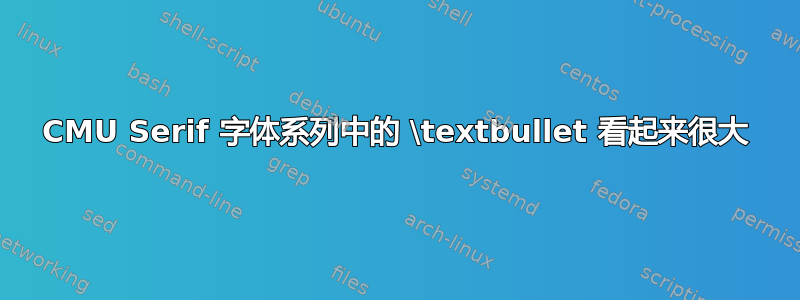 CMU Serif 字体系列中的 \textbullet 看起来很大