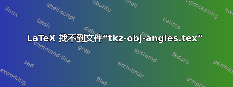 LaTeX 找不到文件“tkz-obj-angles.tex”