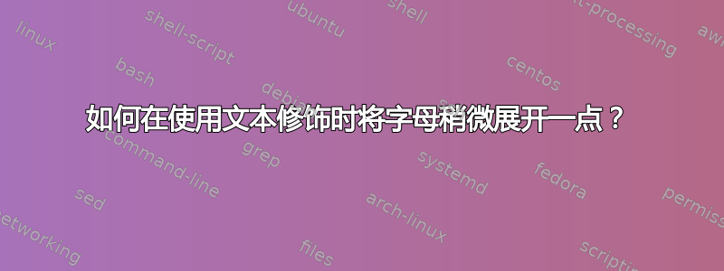 如何在使用文本修饰时将字母稍微展开一点？