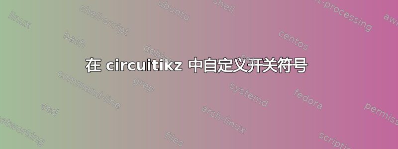 在 circuitikz 中自定义开关符号