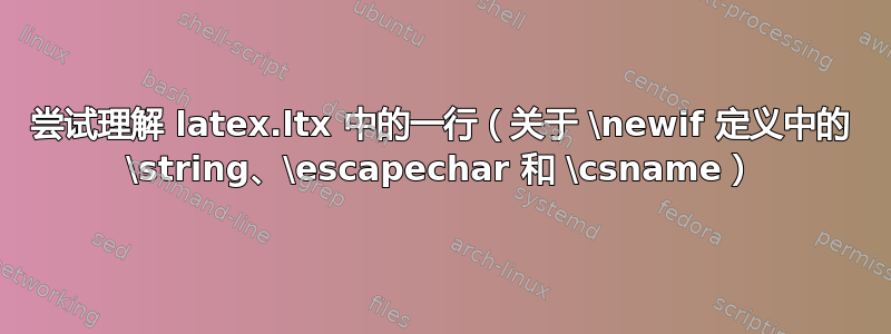 尝试理解 latex.ltx 中的一行（关于 \newif 定义中的 \string、\escapechar 和 \csname）