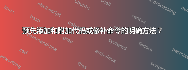 预先添加和附加代码或修补命令的明确方法？