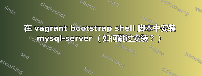 在 vagrant bootstrap shell 脚本中安装 mysql-server （如何跳过安装？）