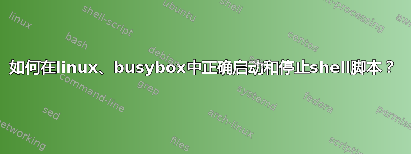 如何在linux、busybox中正确启动和停止shell脚本？