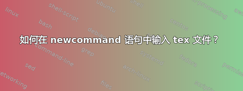 如何在 newcommand 语句中输入 tex 文件？