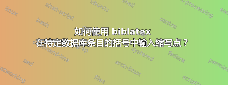 如何使用 biblatex 在特定数据库条目的括号中输入缩写点？