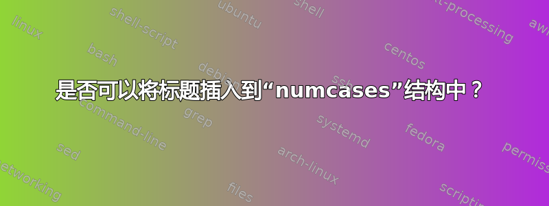 是否可以将标题插入到“numcases”结构中？