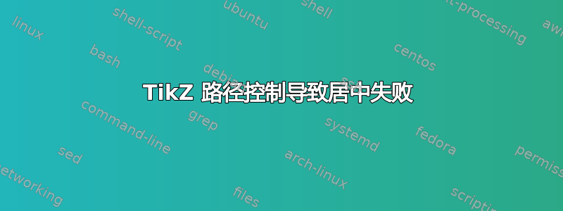 TikZ 路径控制导致居中失败