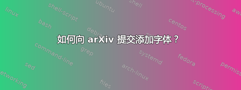 如何向 arXiv 提交添加字体？