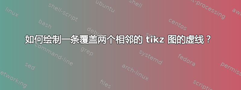 如何绘制一条覆盖两个相邻的 tikz 图的虚线？