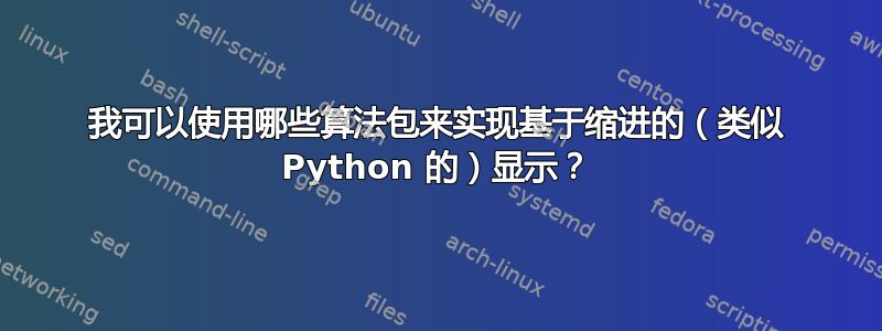 我可以使用哪些算法包来实现基于缩进的（类似 Python 的）显示？