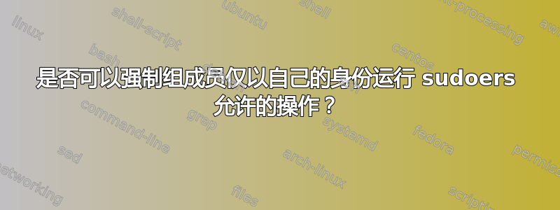 是否可以强制组成员仅以自己的身份运行 sudoers 允许的操作？