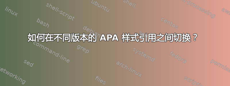 如何在不同版本的 APA 样式引用之间切换？