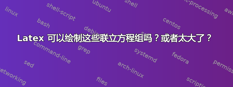 Latex 可以绘制这些联立方程组吗？或者太大了？