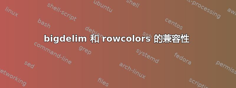 bigdelim 和 rowcolors 的兼容性