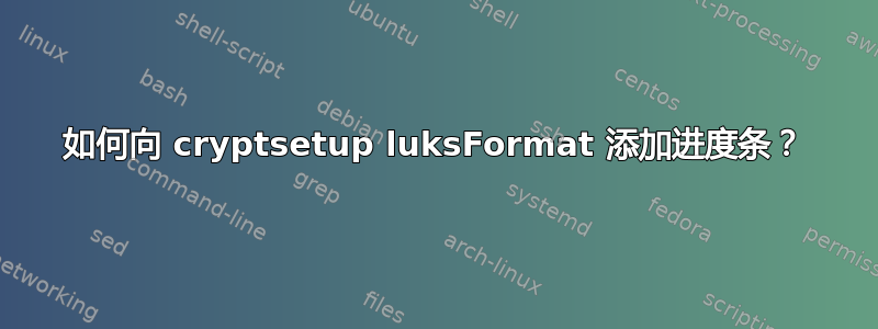 如何向 cryptsetup luksFormat 添加进度条？