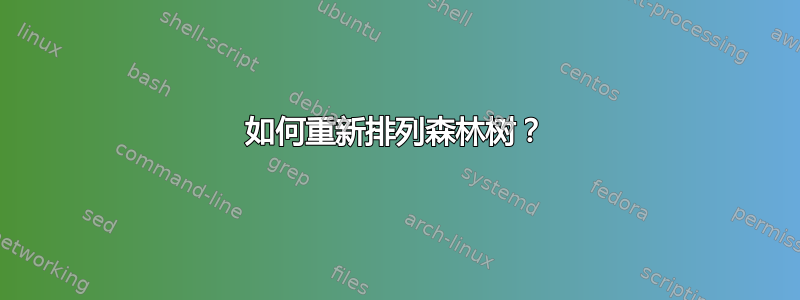 如何重新排列森林树？