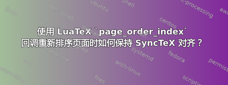 使用 LuaTeX `page_order_index` 回调重新排序页面时如何保持 SyncTeX 对齐？