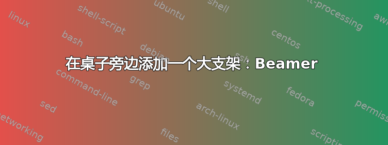 在桌子旁边添加一个大支架：Beamer