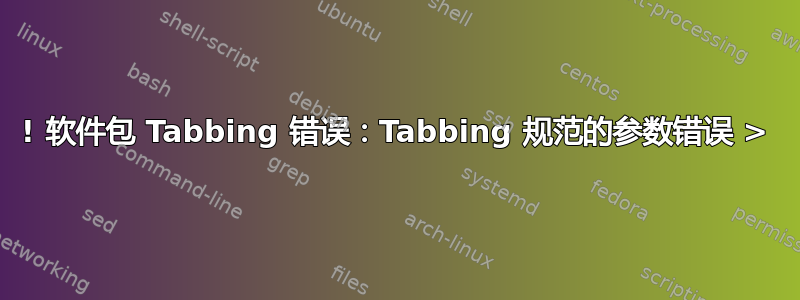 ! 软件包 Tabbing 错误：Tabbing 规范的参数错误 >