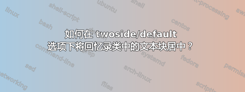 如何在 twoside/default 选项下将回忆录类中的文本块居中？