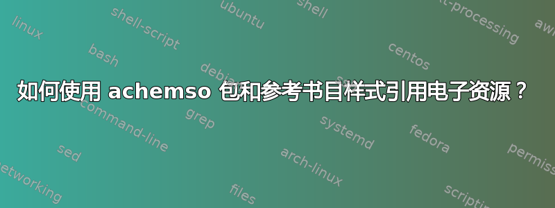 如何使用 achemso 包和参考书目样式引用电子资源？