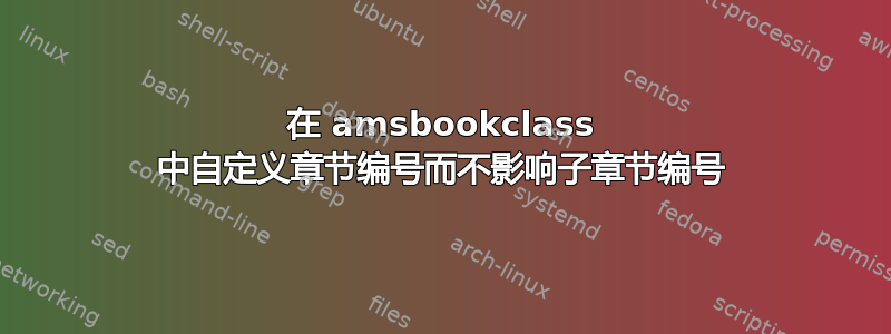 在 amsbookclass 中自定义章节编号而不影响子章节编号