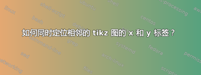 如何同时定位相邻的 tikz 图的 x 和 y 标签？