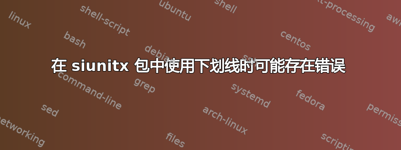 在 siunitx 包中使用下划线时可能存在错误