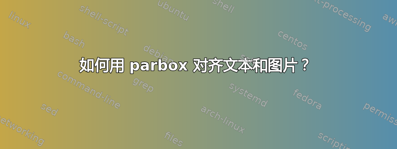 如何用 parbox 对齐文本和图片？