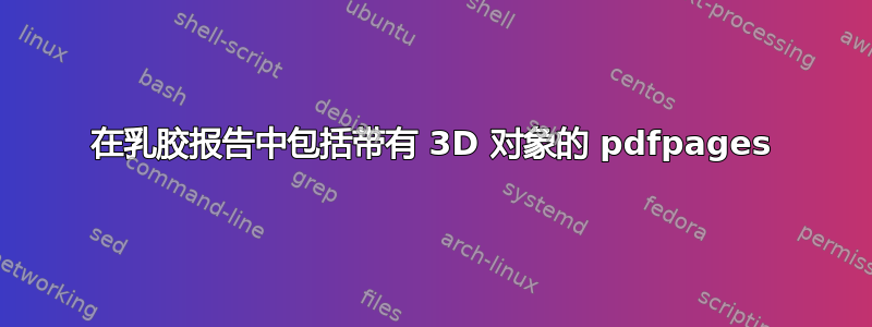 在乳胶报告中包括带有 3D 对象的 pdfpages