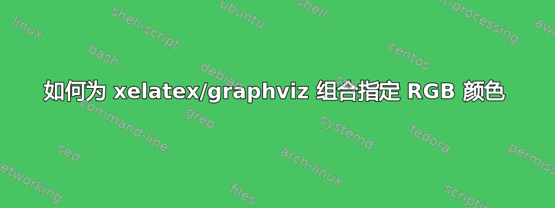 如何为 xelatex/graphviz 组合指定 RGB 颜色