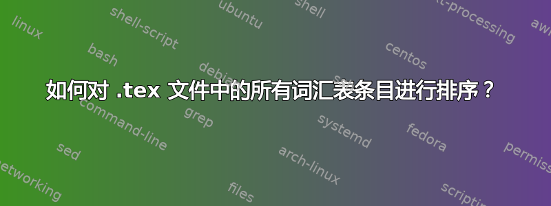 如何对 .tex 文件中的所有词汇表条目进行排序？