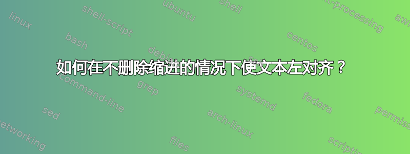 如何在不删除缩进的情况下使文本左对齐？