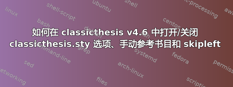 如何在 classicthesis v4.6 中打开/关闭 classicthesis.sty 选项、手动参考书目和 skipleft