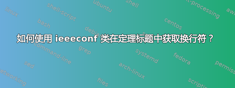 如何使用 ieeeconf 类在定理标题中获取换行符？