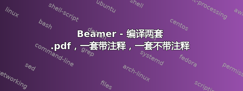 Beamer - 编译两套 .pdf，一套带注释，一套不带注释