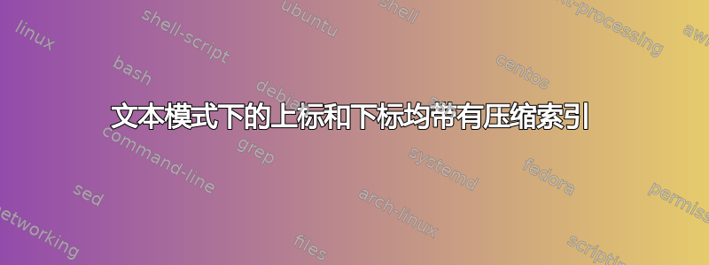 文本模式下的上标和下标均带有压缩索引