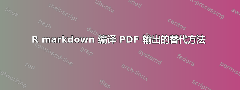 R markdown 编译 PDF 输出的替代方法